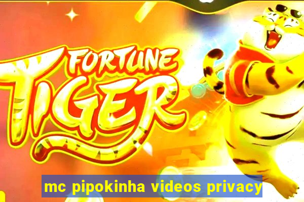 mc pipokinha videos privacy